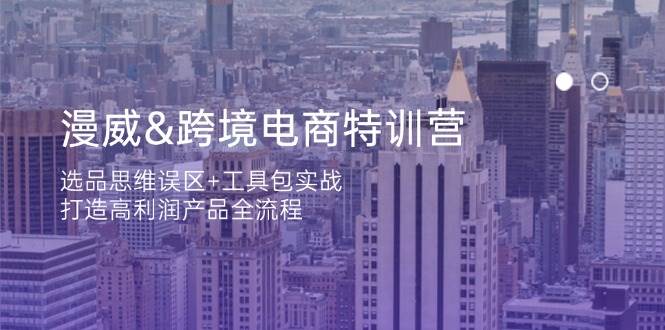 （14295期）漫威 跨境电商特训营：选品思维误区+工具包实战，打造高利润产品全流程