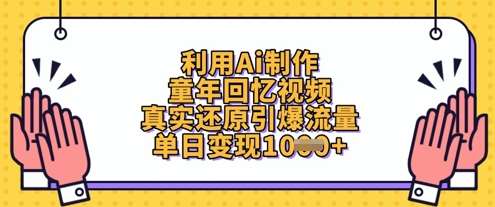 利用Ai制作童年回忆视频，真实还原引爆流量，单日变现数张