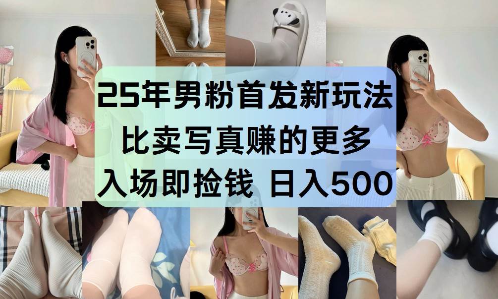 25年男粉首发新玩法 比卖写真赚的更多 入场即捡钱 日入500