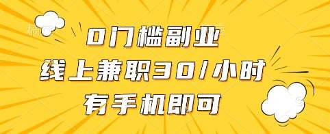 0门槛副业，线上兼职30一小时，有手机即可【揭秘】