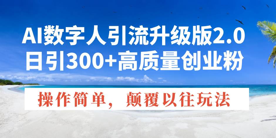 （14012期）AI数字人引流升级版2.0，日引300+高质量创业粉，操作简单，颠覆以往玩法