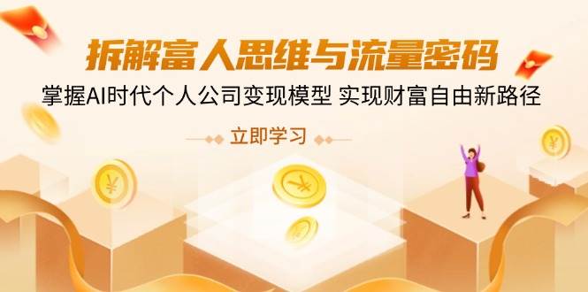 （14110期）拆解富人思维与流量密码，掌握AI时代个人公司变现模型 实现财富自由新路径
